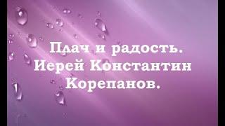 Как совместить плач о грехах и радость. Иерей Константин Корепанов.