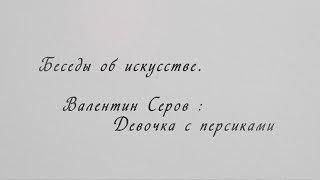 Беседы об искусстве с Рустамом Гусейновым. В.Серов: Девочка с персиками