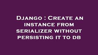 Django : Create an instance from serializer without persisting it to db