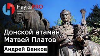 Атаман Матвей Платов | История Донского казачества – историк Андрей Венков | Научпоп