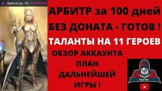 АРБИТР за 100 (+7) дней ГОТОВ ! Без ДОНАТА ! Таланты на 11 героев, обзор аккаунта и план на будущее.