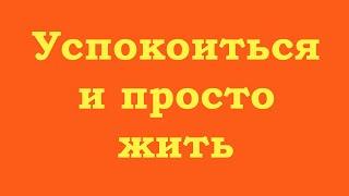 Успокоиться и просто жить