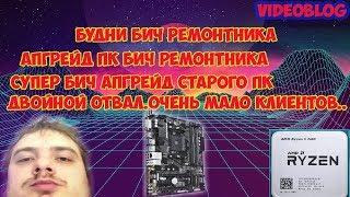 БУДНИ БИЧ РЕМОНТНИКА.АПГРЕЙД ПК БИЧ РЕМОНТНИКА НА РАЙЗЕН 5 2600.ДВОЙНОЙ ОТВАЛ.БИЧ АПГРЕЙД СТАРОГО ПК