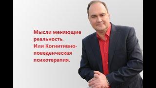 Мысли изменяющие реальность. Или Когнитивно-поведенческая психотерапия.