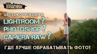 Цветокоррекция в Lightroom, Photoshop, CameraRaw? Где лучше обрабатывать фото?