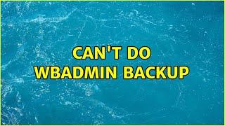 Can't do wbadmin backup