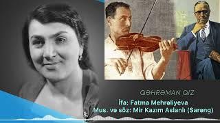 Mahnı:Qəhrəman Qız (ifa:Fatma Mehrəliyeva; mus.və söz: Mir Kazım Aslanlı (Sarəng)