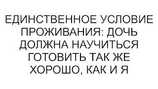 Единственное условие проживания: дочь должна научиться готовить так же хорошо, как и я