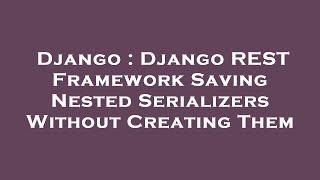 Django : Django REST Framework Saving Nested Serializers Without Creating Them