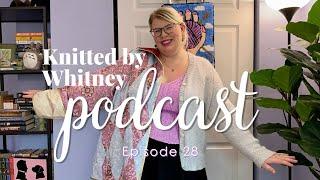 Knitted by Whitney Podcast Ep 28 -- I have SO much to share with you!