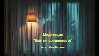 Медитация "Всё в порядковость". Автор - Иван Матвеев