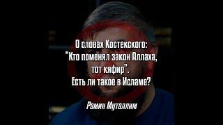 Рамин Муталлим - О словах Костекского: “Кто поменял закон Аллаха,тот кяфир”. Есть ли такое в Исламе?