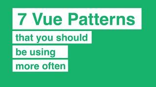 7 Vue Patterns That You Should Be Using More Often