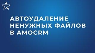 Автоматическое удаление ненужных файлов в amoCRM – бесплатный контроль файлового пространства