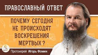 Почему сегодня не происходят ВОСКРЕШЕНИЯ МЕРТВЫХ ?  Протоиерей Игорь Фомин