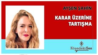 AYŞEN ŞAHİN -"KARAR ÜZERİNE TARTIŞMA" * Köşe Yazısı Dinle *