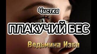 ЧИСТКА ПЛАКУЧИЙ БЕС  ДЛЯ ВСЕХ  ВЕДЬМИНА ИЗБА  ИНГА ХОСРОЕВА