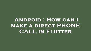 Android : How can I make a direct PHONE CALL in Flutter