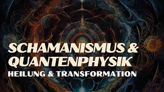 Schamanismus und Quantenphysik: Ein neuer Blick auf Heilung und Transformation