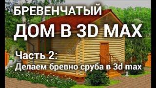 Бревно 3d max - Делаем бревно для бревенчатого дома в 3d max