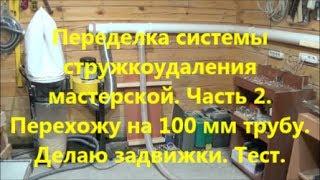 Переделка системы стружкоудаления мастерской. Часть 2. Перехожу на 100мм трубу.Делаю задвижки.Тест.