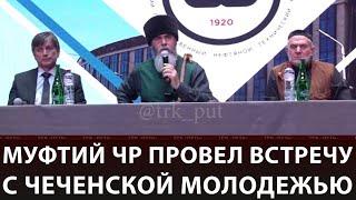 МУФТИЙ ЧР ПРОВЁЛ ВСТРЕЧУ ЧЕЧЕНСКОЙ МОЛОДЕЖЬЮ