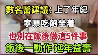 【乐厨怡妈】數名醫建議：上了年紀，寧願吃飽坐着，也別在飯後做這5件事，飯後半小時是養生黃金期，做一個動作，延年益壽。