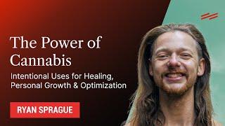 The Power of Cannabis: Intentional Uses for Healing, Personal Growth & Optimization - Ryan Sprague