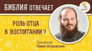 Роль отца в воспитании детей? Библия отвечает. Священник Павел Островский