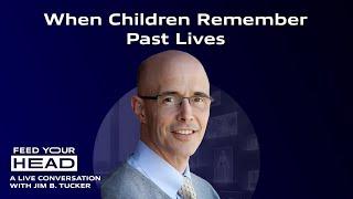 When Children Remember Past Lives | Jim B. Tucker | Feed Your Head