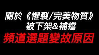 關於《懼裂/完美物質》被下架來龍去脈&補檔, 以及頻道選題變故