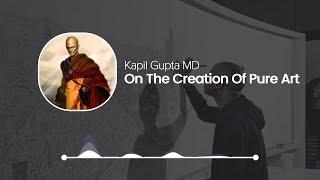 Kapil Gupta: On the Creation of Pure Art - Kapil Gupta Solo Podcast