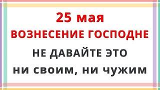 25 мая ВОЗНЕСЕНИЕ ГОСПОДНЕ 2023 года / 20 Главных Примет