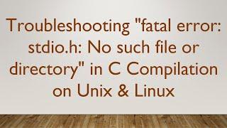 Troubleshooting "fatal error: stdio.h: No such file or directory" in C Compilation on Unix & Linux