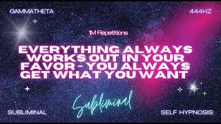 Everything Always Works Out in Your Favor - You Always Get What You Want (Subliminal)