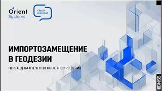 Вебинар КРЕДО и Ориент Системс: "Импортозамещение в геодезии. Переход на отечественные ГНСС решения"