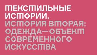 История вторая: Одежда как объект современного искусства.  Текстильные истории