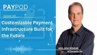 Customizable Payment Infrastructure Built for the Future with John Mitchell of Episode Six