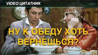 Ну к обеду ты хоть вернешься? к. ф. "Не может быть!"