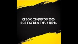 ВСЕ ГОЛЫ 6 ТУРА КУБКА ФИФЕРОВ 2020. 2 ДЕНЬ.