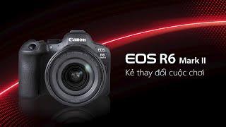 Canon EOS R6 Mark II - Kẻ thay đổi cuộc chơi