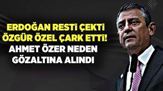 ERDOĞAN RESTİ ÇEKTİ ÖZGÜR ÖZEL ÇARK ETTİ! AHMET ÖZER NEDEN GÖZALTINA ALINDI?