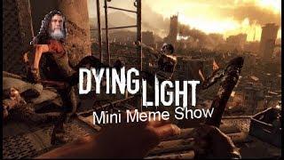 Dying Light Mini Meme Show