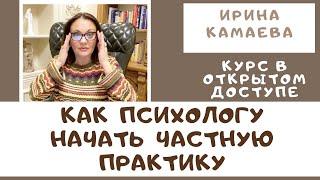 Ирина Камаева. Как психологу начать частную практику - полный курс в открытом доступе