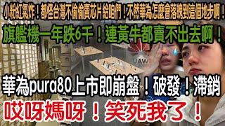 哎呀媽呀！笑死我了！華為pura80上市即崩盤！破發！滯銷！旗艦機一年跌6千！連黃牛都賣不出去啊！小粉紅集體氣炸！都怪台灣不偷偷賣芯片給咱們！不然華為怎麼會落魄到這個地步啊!