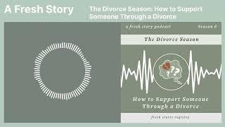 A Fresh Story Podcast: The Divorce Season: How to Support Someone Through a Divorce