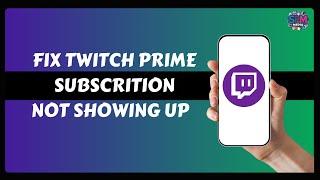 How To Fix Twitch Prime Subscription Not Showing Up