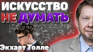 Искусство не думать! Как и зачем останавливать внутренний диалог? Новые лекции Экхарта Толле