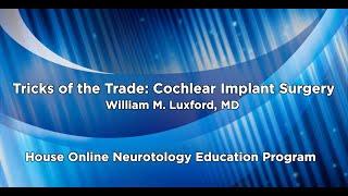 Tricks of the Trade: Cochlear Implant Surgery | House Online Neurotology Education Program