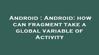 Android : Android: how can fragment take a global variable of Activity